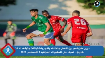 ديربي طرابلس بين الأهلي والاتحاد ينفجر بإشتباكات وتوقف إلا 10 دقائق.. تعرف على العقوبات المرتقبة 2 أغسطس 2025